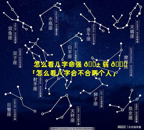 怎么看八字命强 🐱 弱 🐞 「怎么看八字合不合两个人」